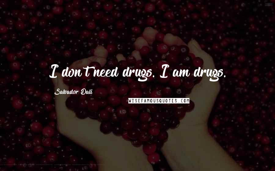 Salvador Dali Quotes: I don't need drugs. I am drugs.