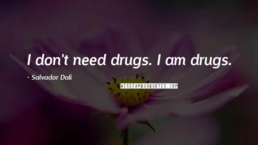 Salvador Dali Quotes: I don't need drugs. I am drugs.