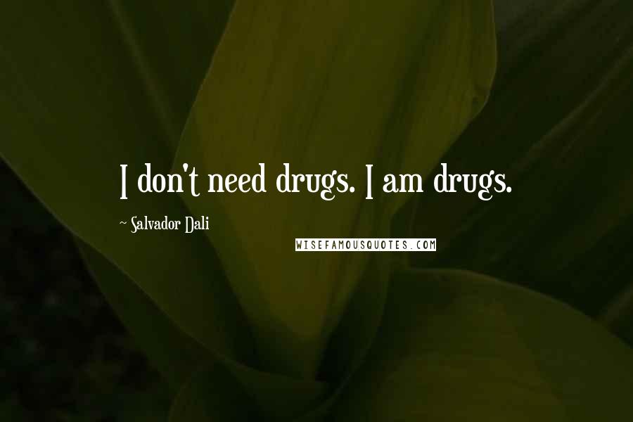 Salvador Dali Quotes: I don't need drugs. I am drugs.