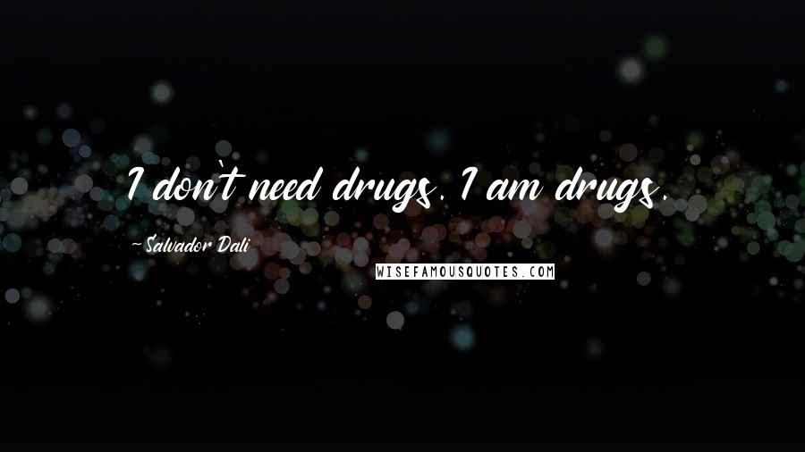 Salvador Dali Quotes: I don't need drugs. I am drugs.