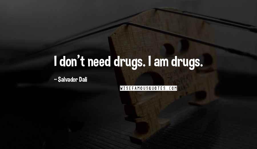 Salvador Dali Quotes: I don't need drugs. I am drugs.