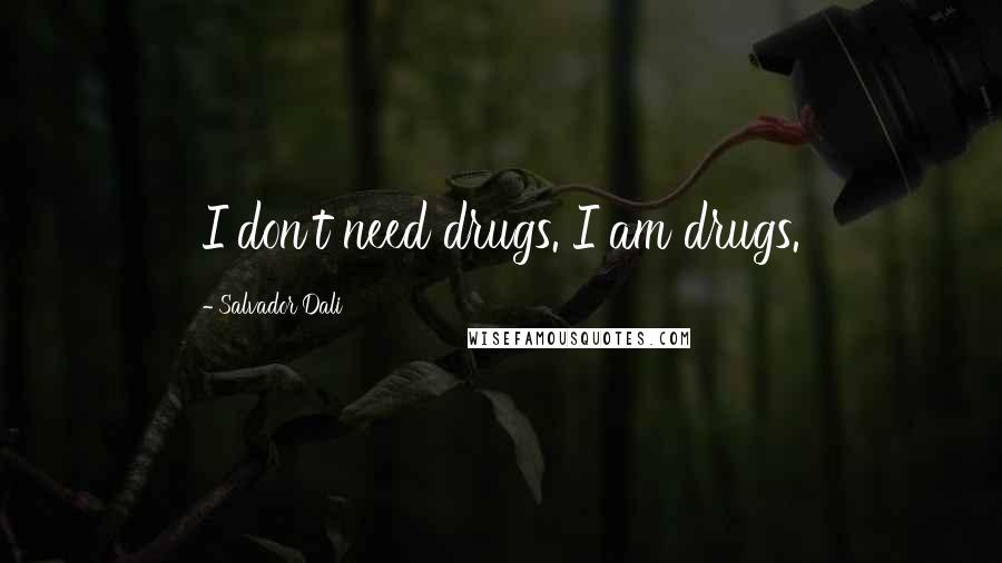Salvador Dali Quotes: I don't need drugs. I am drugs.