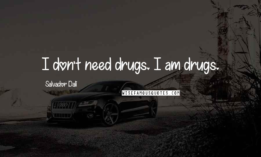 Salvador Dali Quotes: I don't need drugs. I am drugs.