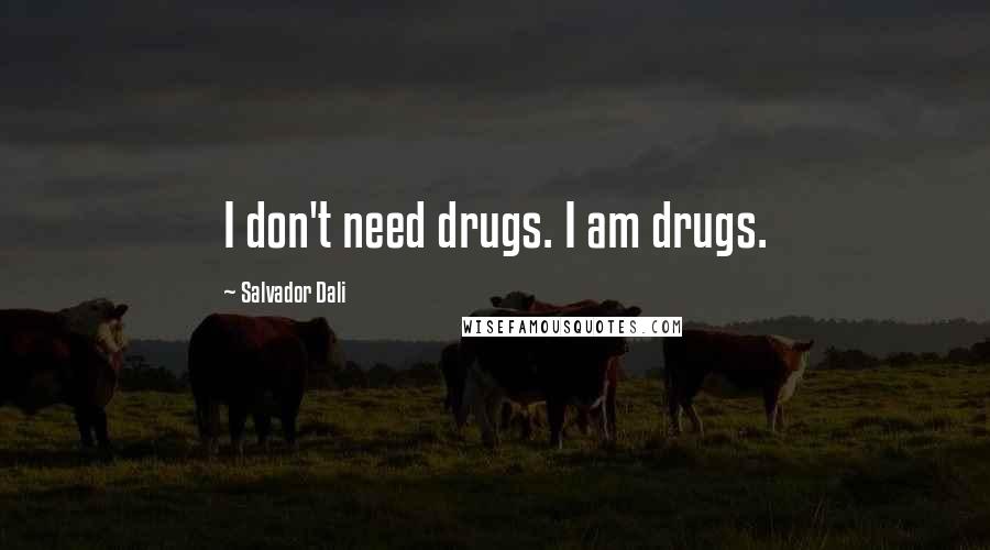 Salvador Dali Quotes: I don't need drugs. I am drugs.