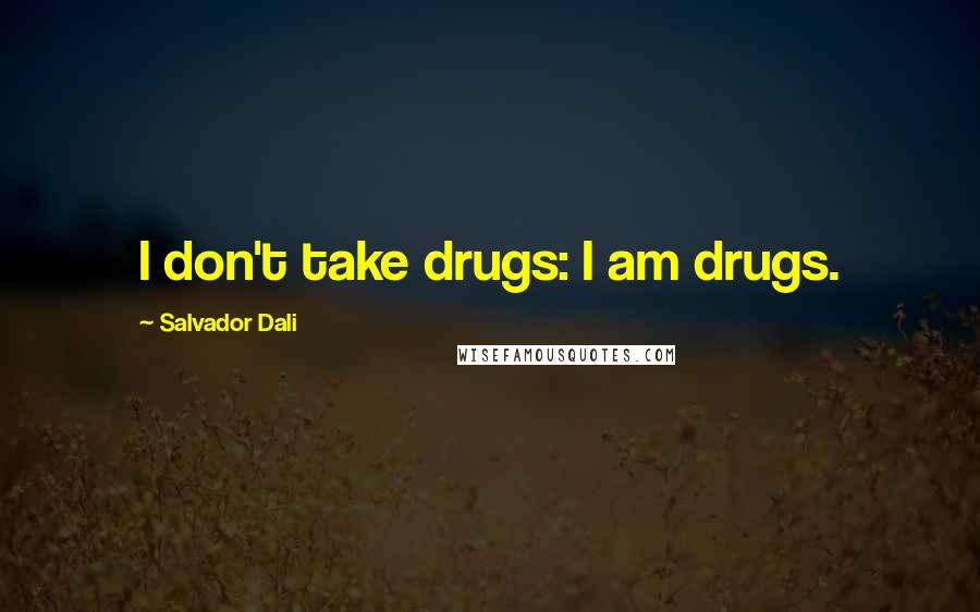 Salvador Dali Quotes: I don't take drugs: I am drugs.