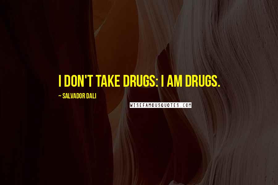 Salvador Dali Quotes: I don't take drugs: I am drugs.