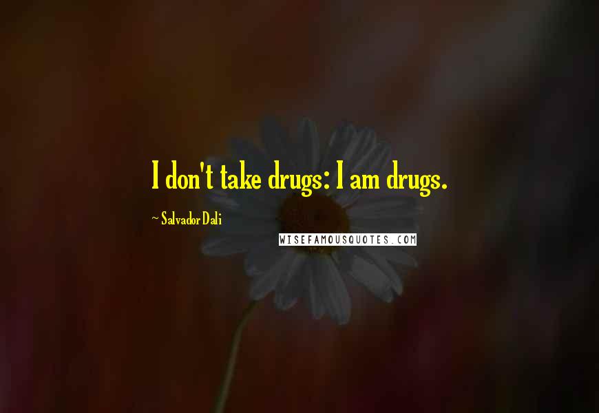 Salvador Dali Quotes: I don't take drugs: I am drugs.