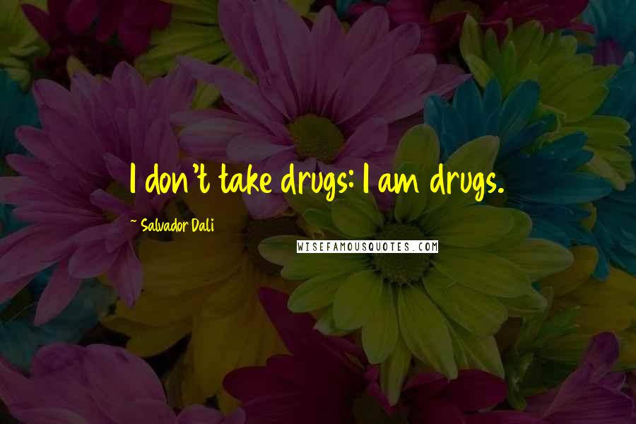 Salvador Dali Quotes: I don't take drugs: I am drugs.