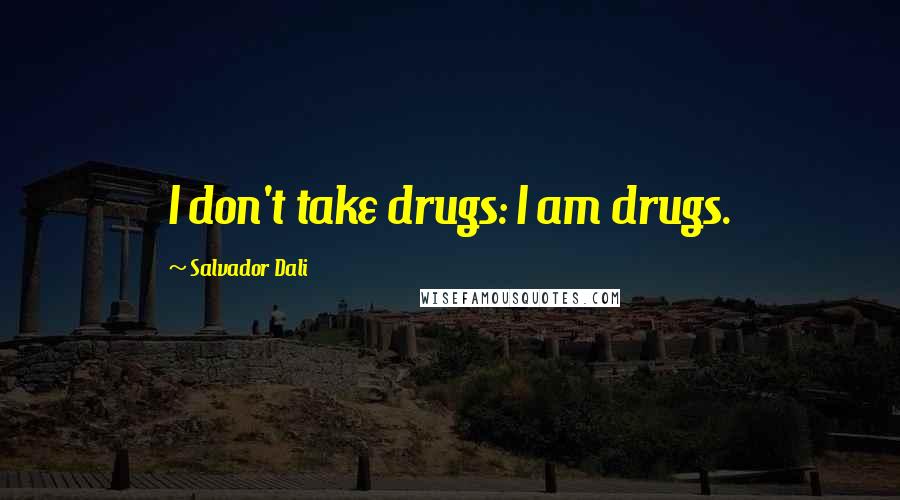 Salvador Dali Quotes: I don't take drugs: I am drugs.