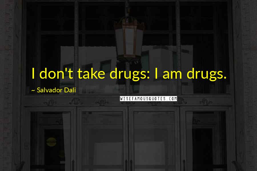 Salvador Dali Quotes: I don't take drugs: I am drugs.