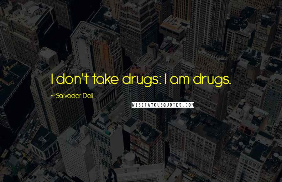 Salvador Dali Quotes: I don't take drugs: I am drugs.