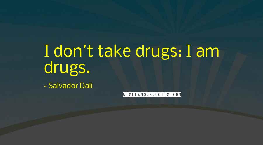 Salvador Dali Quotes: I don't take drugs: I am drugs.