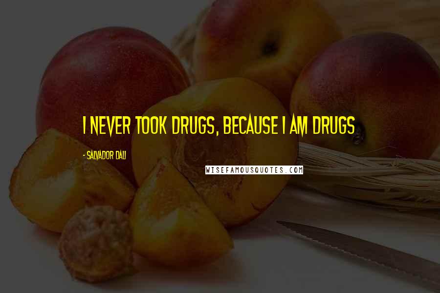 Salvador Dali Quotes: I never took drugs, because I am drugs