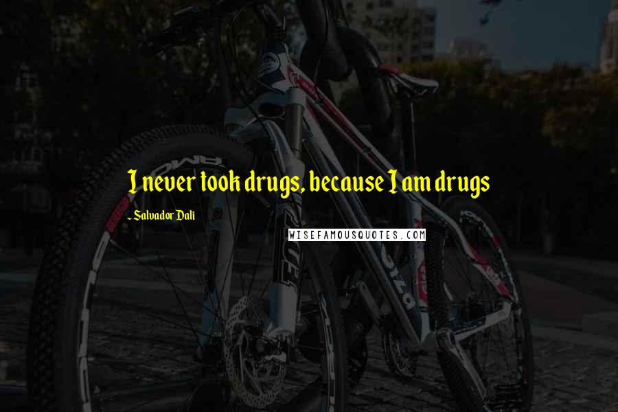 Salvador Dali Quotes: I never took drugs, because I am drugs