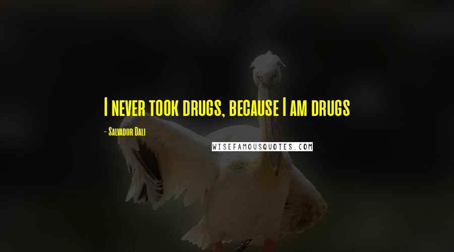Salvador Dali Quotes: I never took drugs, because I am drugs
