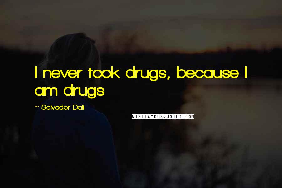 Salvador Dali Quotes: I never took drugs, because I am drugs