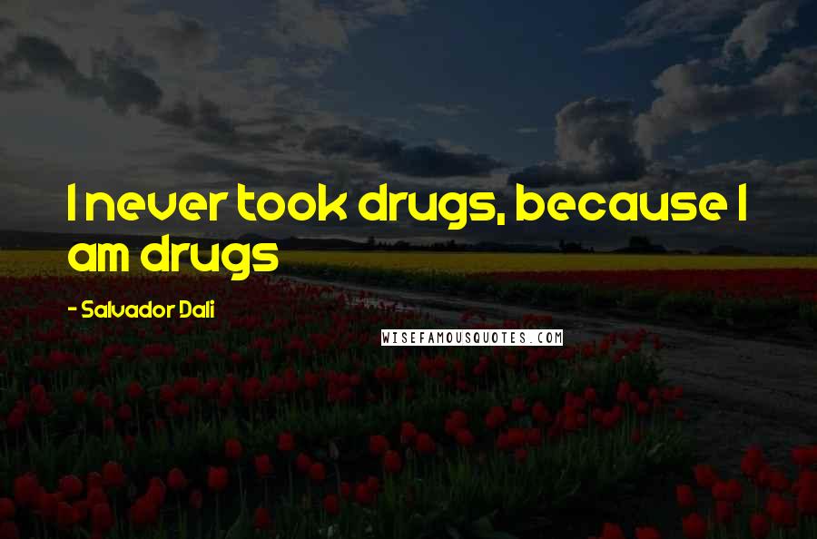 Salvador Dali Quotes: I never took drugs, because I am drugs