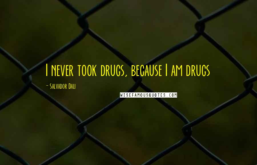 Salvador Dali Quotes: I never took drugs, because I am drugs