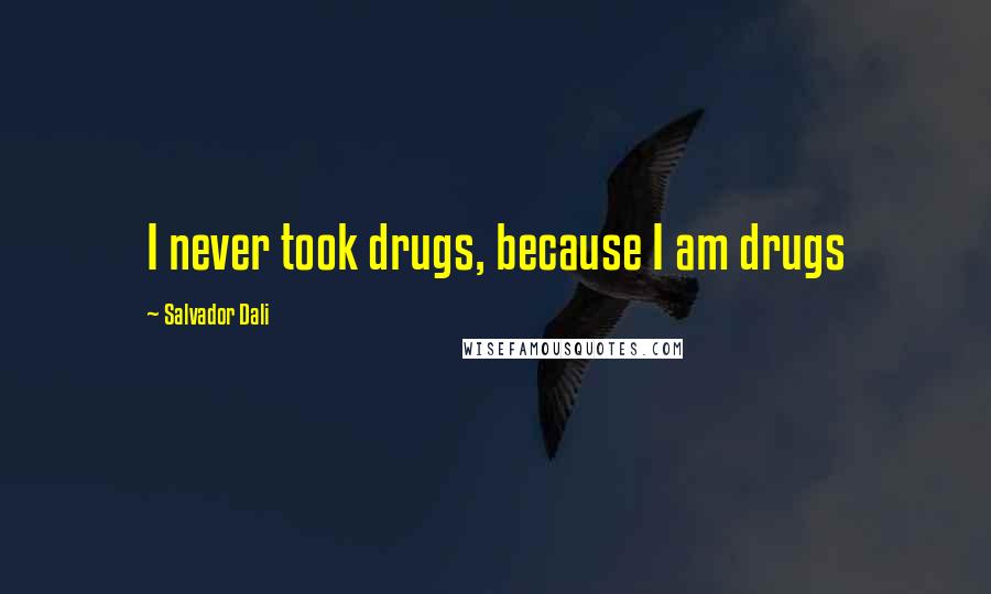 Salvador Dali Quotes: I never took drugs, because I am drugs