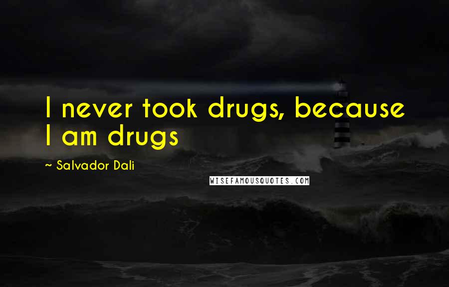 Salvador Dali Quotes: I never took drugs, because I am drugs