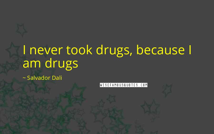 Salvador Dali Quotes: I never took drugs, because I am drugs