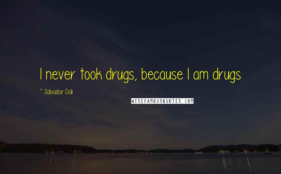 Salvador Dali Quotes: I never took drugs, because I am drugs