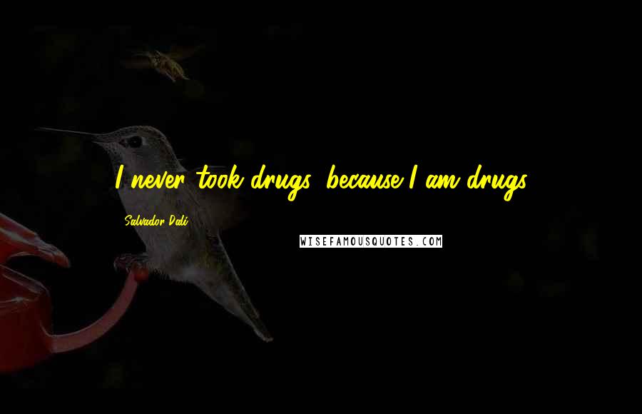 Salvador Dali Quotes: I never took drugs, because I am drugs