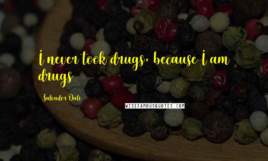 Salvador Dali Quotes: I never took drugs, because I am drugs