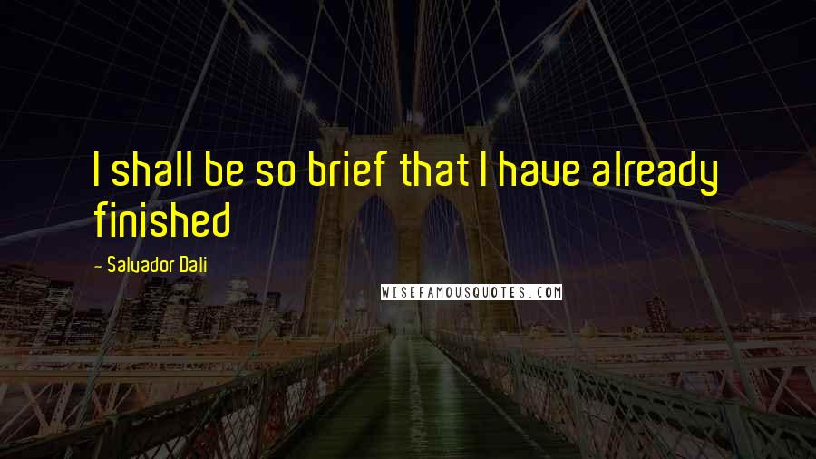 Salvador Dali Quotes: I shall be so brief that I have already finished