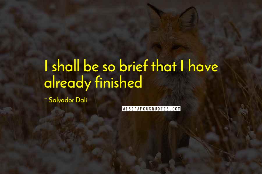 Salvador Dali Quotes: I shall be so brief that I have already finished
