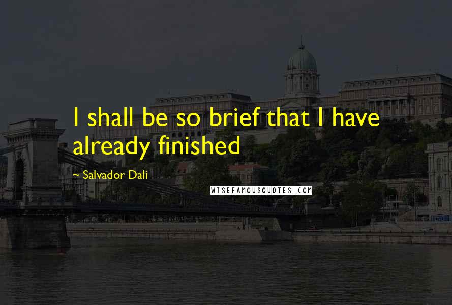Salvador Dali Quotes: I shall be so brief that I have already finished
