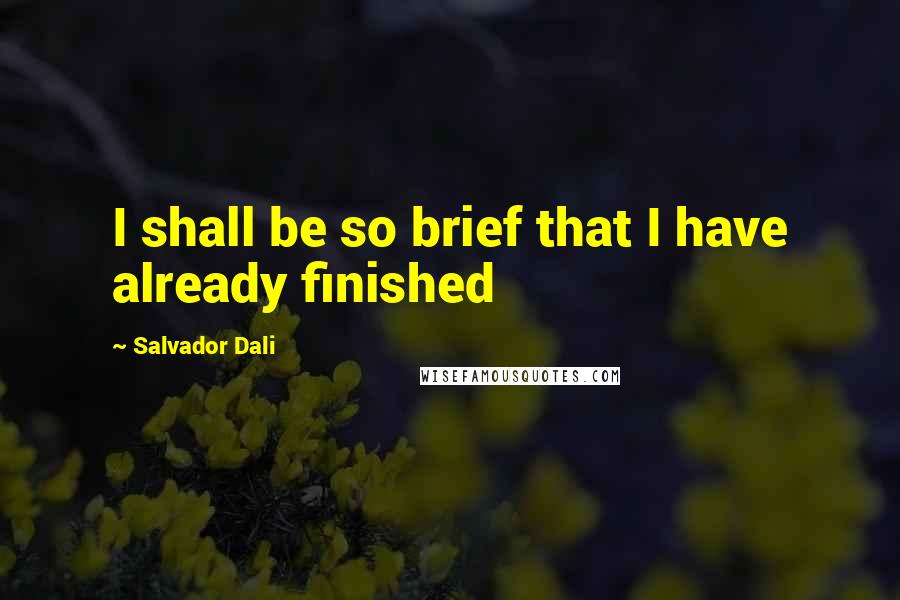 Salvador Dali Quotes: I shall be so brief that I have already finished