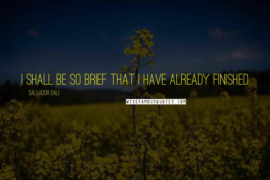Salvador Dali Quotes: I shall be so brief that I have already finished