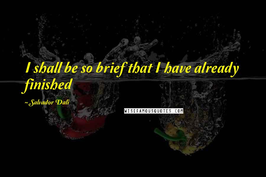 Salvador Dali Quotes: I shall be so brief that I have already finished