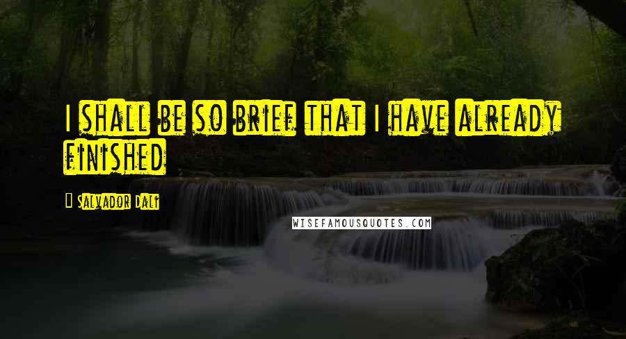 Salvador Dali Quotes: I shall be so brief that I have already finished
