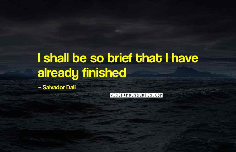 Salvador Dali Quotes: I shall be so brief that I have already finished