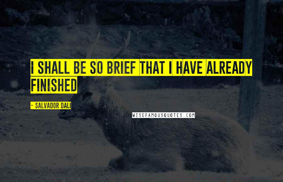 Salvador Dali Quotes: I shall be so brief that I have already finished