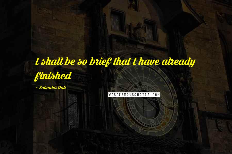 Salvador Dali Quotes: I shall be so brief that I have already finished
