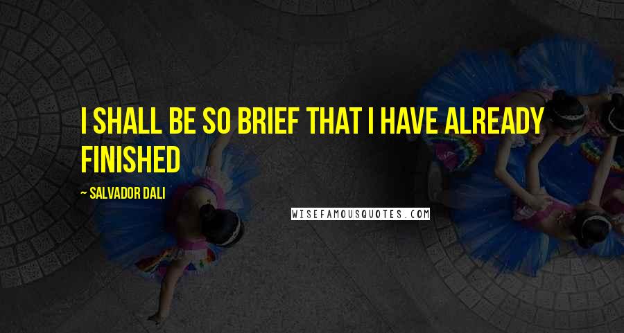 Salvador Dali Quotes: I shall be so brief that I have already finished