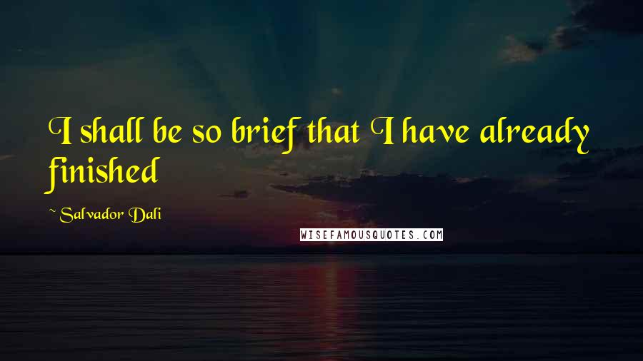 Salvador Dali Quotes: I shall be so brief that I have already finished