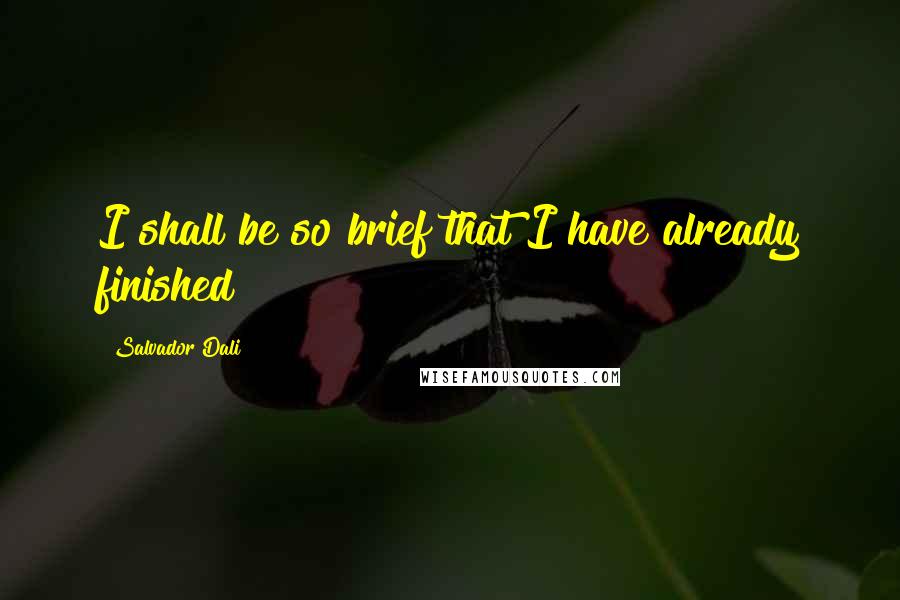 Salvador Dali Quotes: I shall be so brief that I have already finished