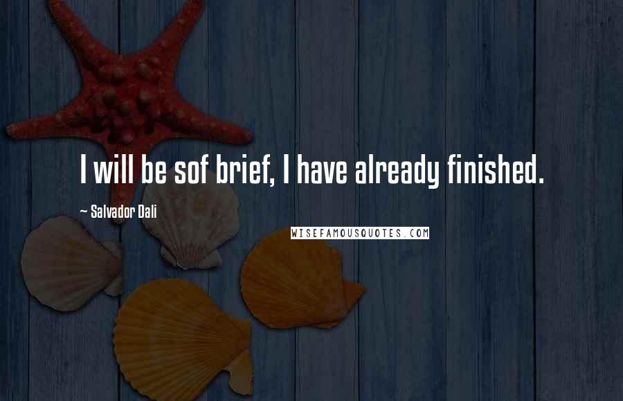 Salvador Dali Quotes: I will be sof brief, I have already finished.