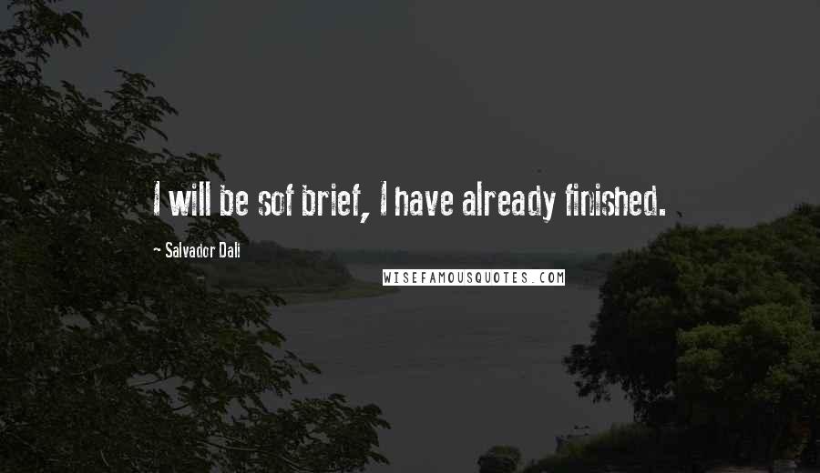 Salvador Dali Quotes: I will be sof brief, I have already finished.