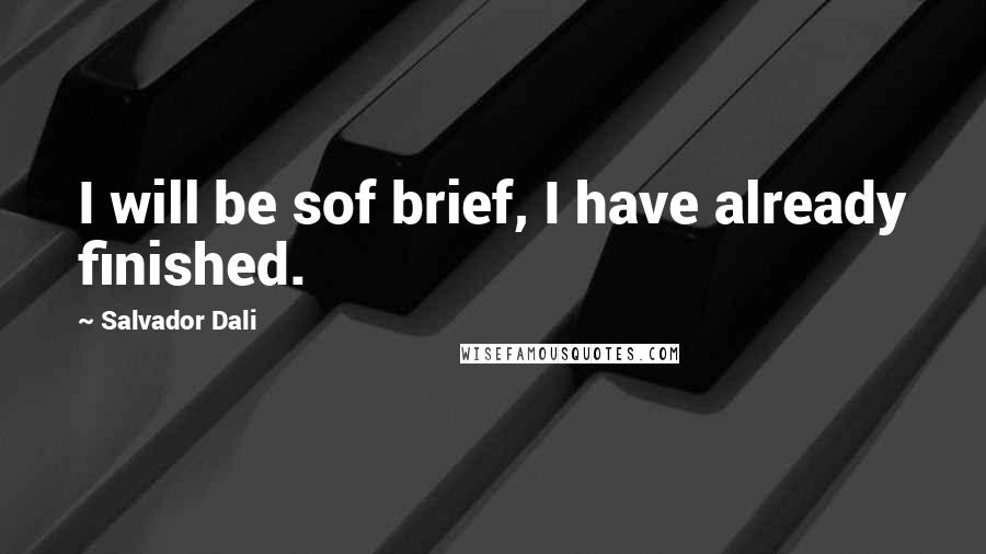 Salvador Dali Quotes: I will be sof brief, I have already finished.