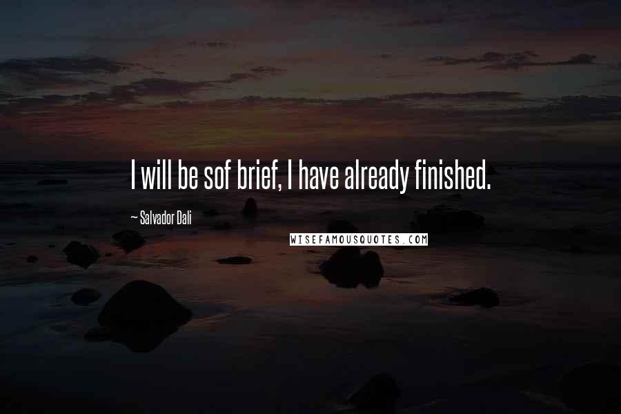 Salvador Dali Quotes: I will be sof brief, I have already finished.