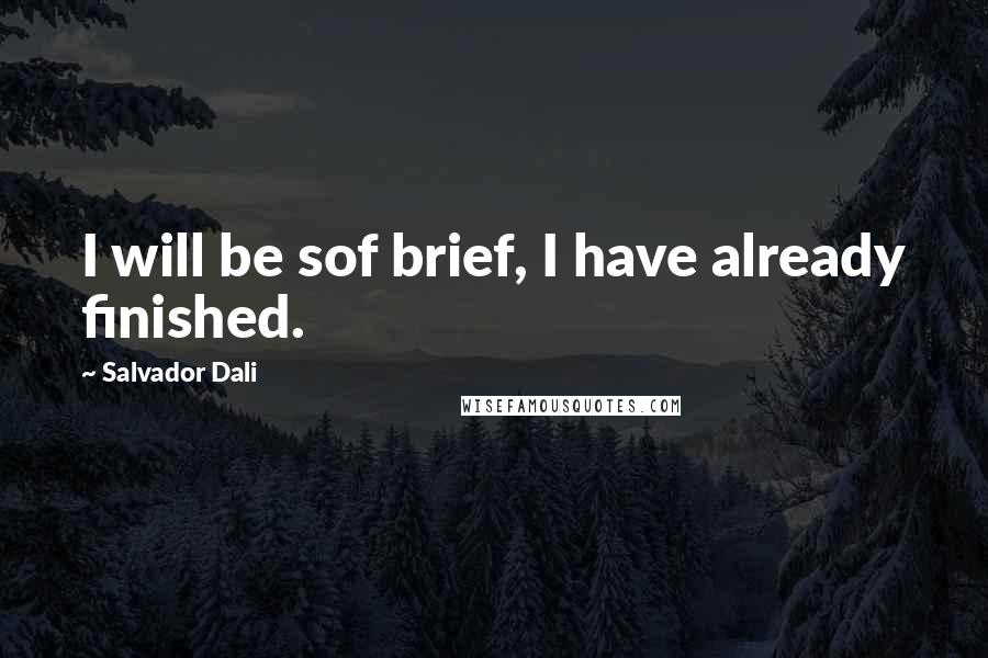 Salvador Dali Quotes: I will be sof brief, I have already finished.