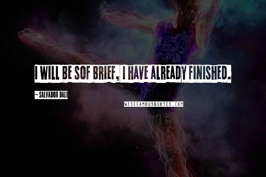 Salvador Dali Quotes: I will be sof brief, I have already finished.