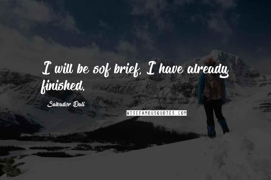 Salvador Dali Quotes: I will be sof brief, I have already finished.