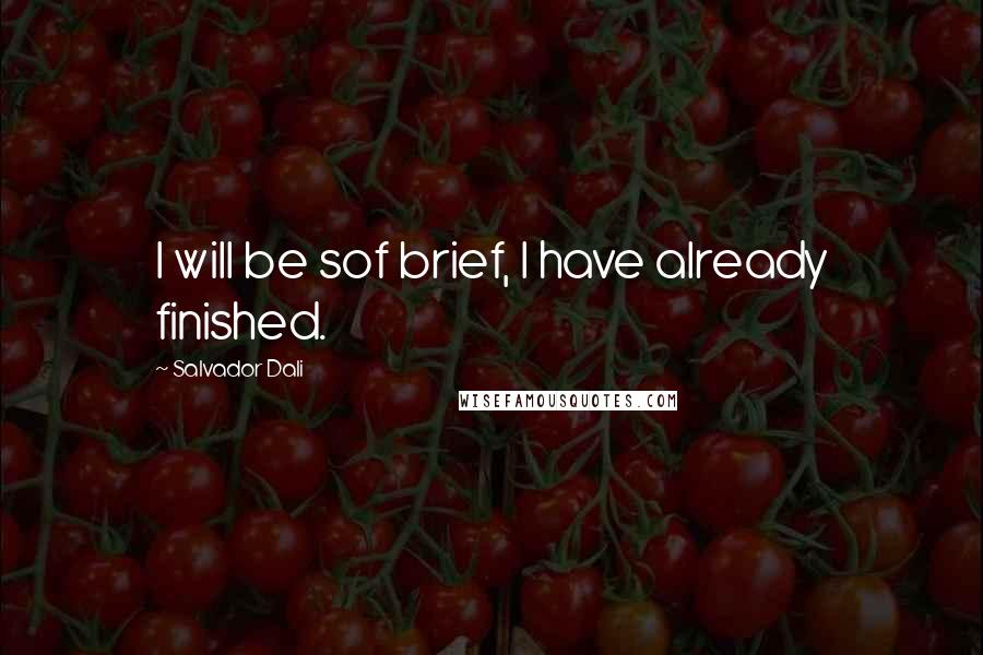 Salvador Dali Quotes: I will be sof brief, I have already finished.