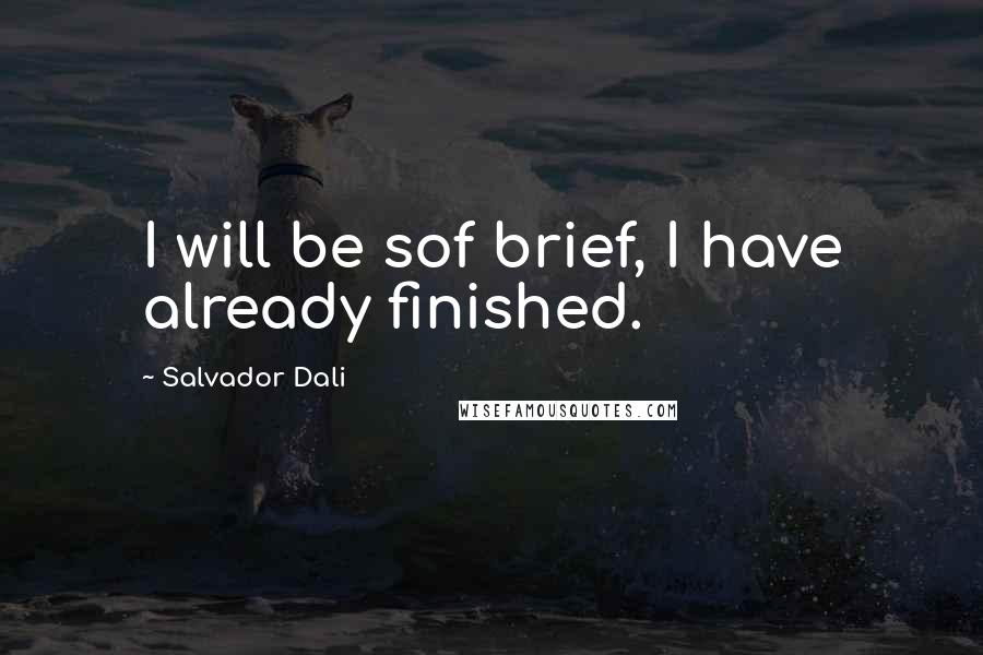 Salvador Dali Quotes: I will be sof brief, I have already finished.